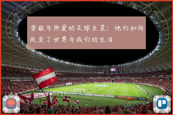 崇敬与热爱的足球巨星：他们如何改变了世界与我们的生活