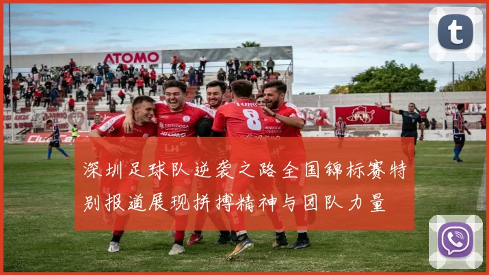深圳足球队逆袭之路全国锦标赛特别报道展现拼搏精神与团队力量