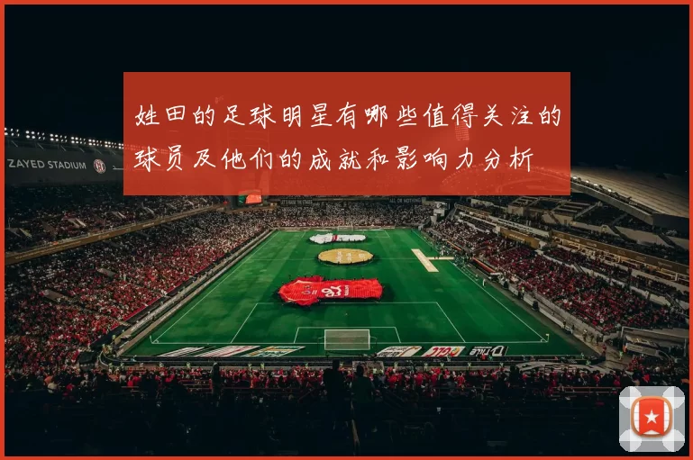 姓田的足球明星有哪些值得关注的球员及他们的成就和影响力分析