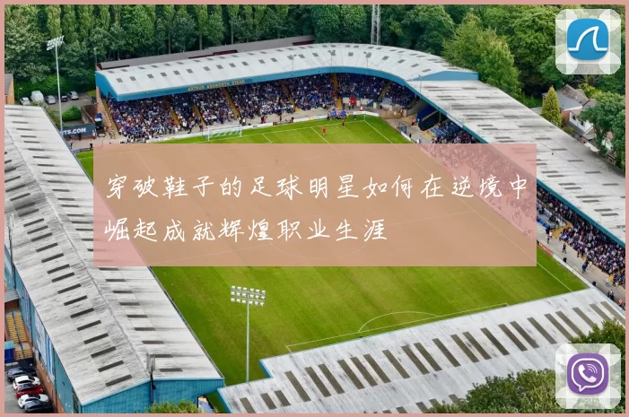 穿破鞋子的足球明星如何在逆境中崛起成就辉煌职业生涯