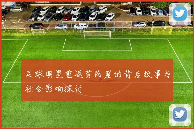 足球明星重返贫民窟的背后故事与社会影响探讨