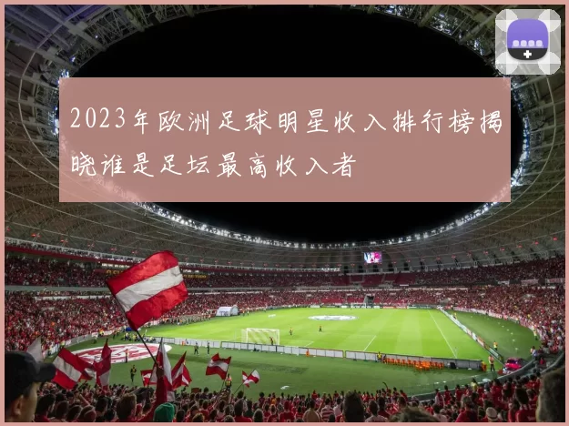 2023年欧洲足球明星收入排行榜揭晓谁是足坛最高收入者