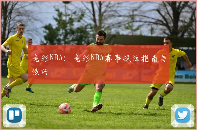 竞彩NBA：竞彩NBA赛事投注指南与技巧