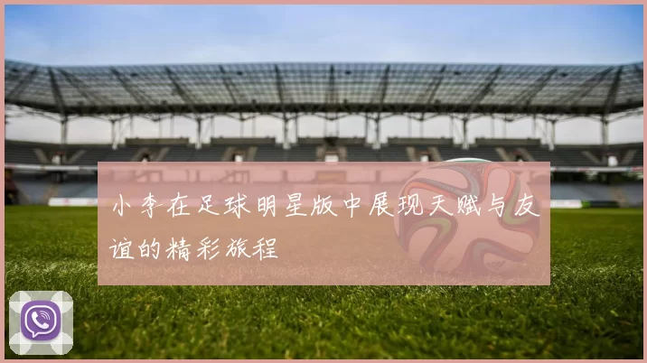 小李在足球明星版中展现天赋与友谊的精彩旅程