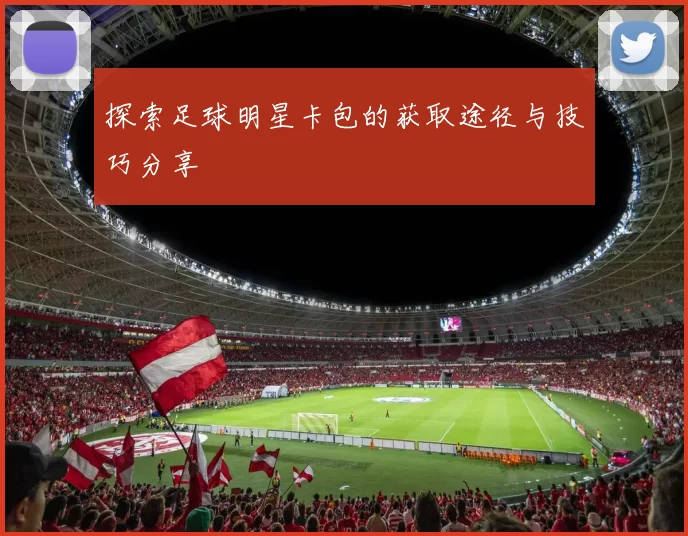 探索足球明星卡包的获取途径与技巧分享