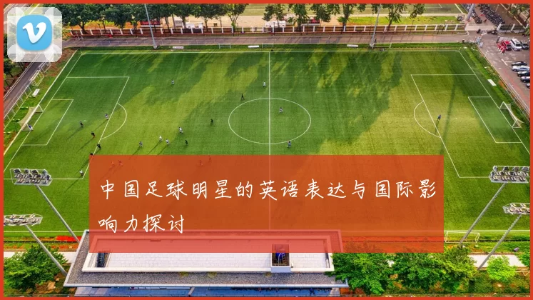中国足球明星的英语表达与国际影响力探讨