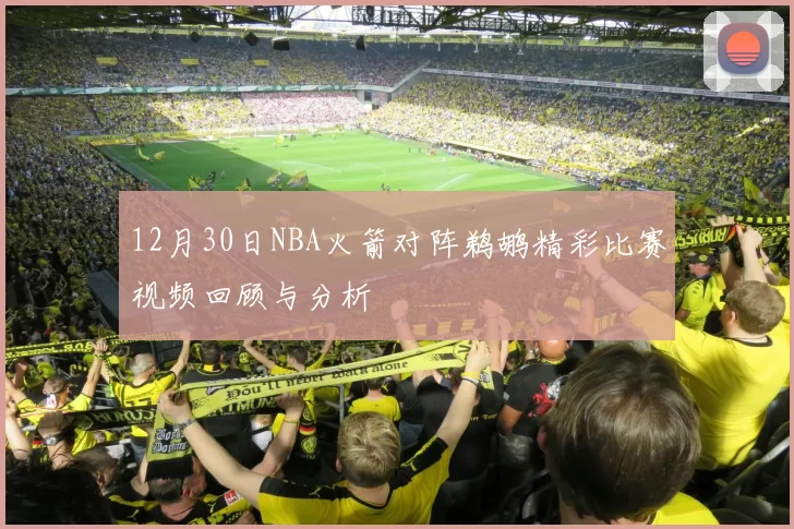 12月30日NBA火箭对阵鹈鹕精彩比赛视频回顾与分析