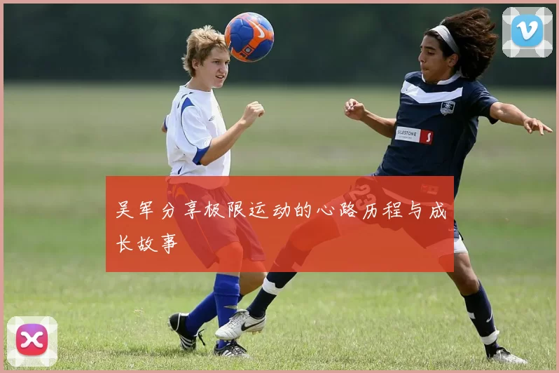 吴军分享极限运动的心路历程与成长故事