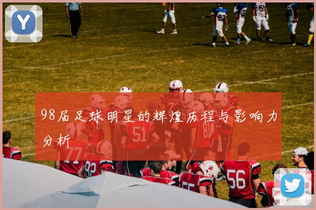 98届足球明星的辉煌历程与影响力分析