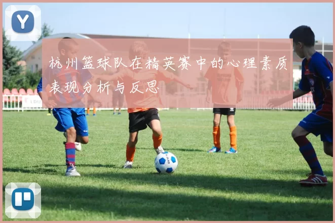 杭州篮球队在精英赛中的心理素质表现分析与反思