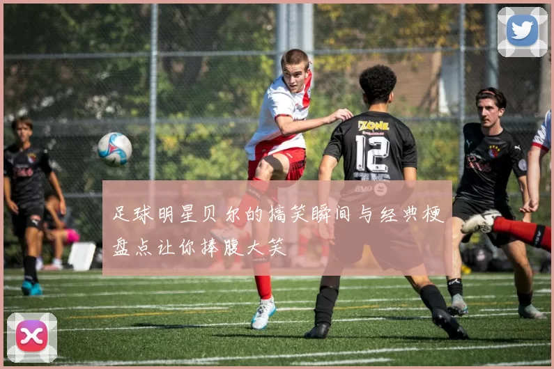 足球明星贝尔的搞笑瞬间与经典梗盘点让你捧腹大笑