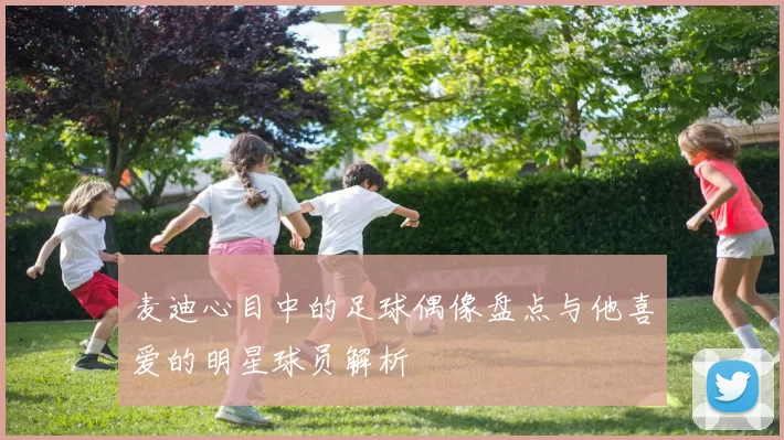 麦迪心目中的足球偶像盘点与他喜爱的明星球员解析