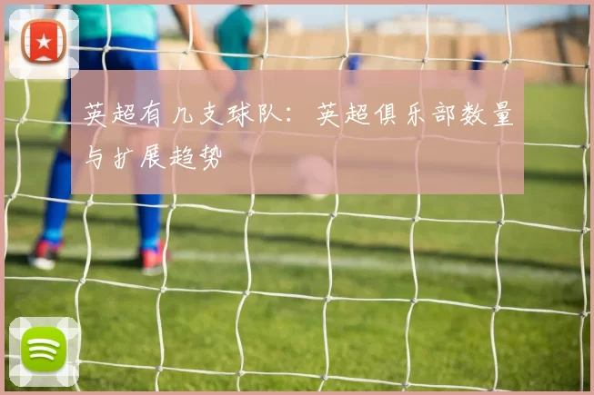 英超有几支球队：英超俱乐部数量与扩展趋势