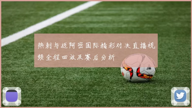 热刺与迈阿密国际精彩对决直播视频全程回放及赛后分析