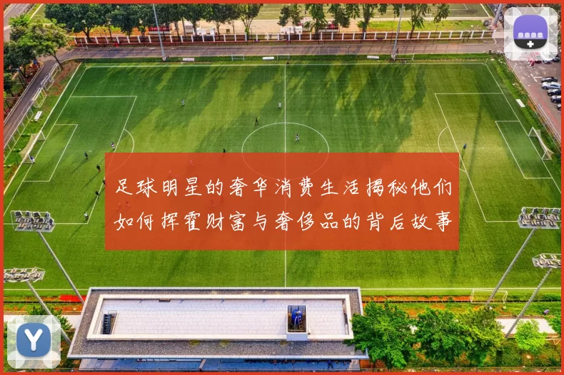 足球明星的奢华消费生活揭秘他们如何挥霍财富与奢侈品的背后故事
