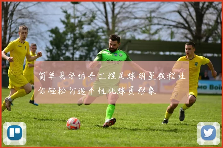 简单易学的手工捏足球明星教程让你轻松打造个性化球员形象