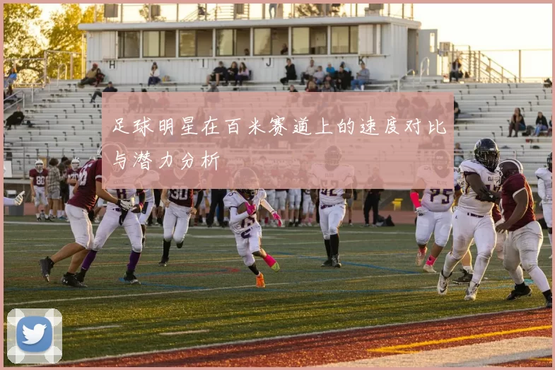 足球明星在百米赛道上的速度对比与潜力分析