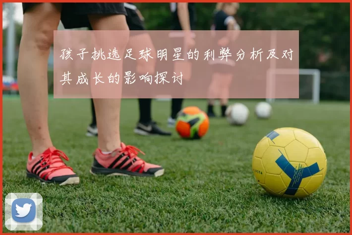 孩子挑选足球明星的利弊分析及对其成长的影响探讨