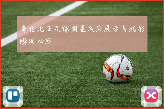 哥伦比亚足球明星风采展示与精彩瞬间回顾