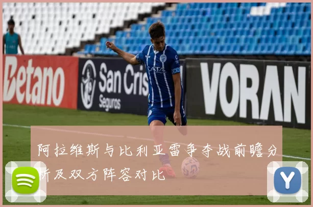 阿拉维斯与比利亚雷争夺战前瞻分析及双方阵容对比