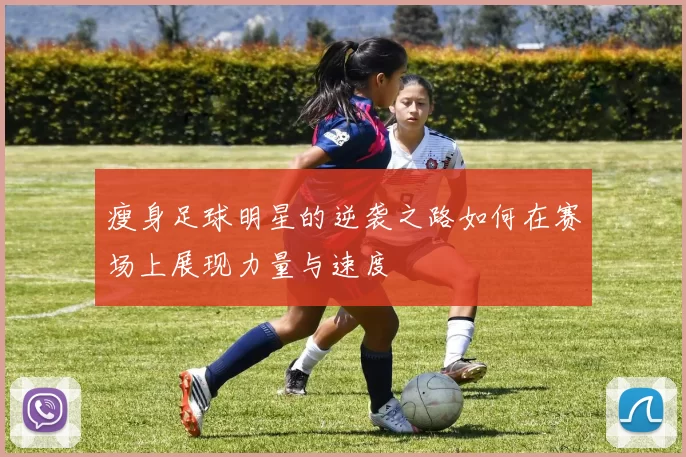 瘦身足球明星的逆袭之路如何在赛场上展现力量与速度