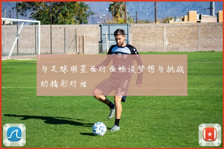 与足球明星面对面畅谈梦想与挑战的精彩对话