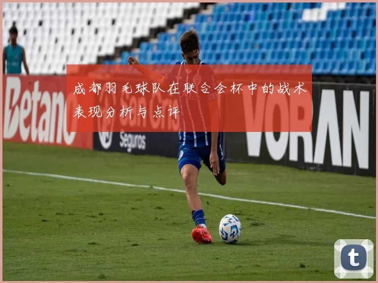 成都羽毛球队在联合会杯中的战术表现分析与点评