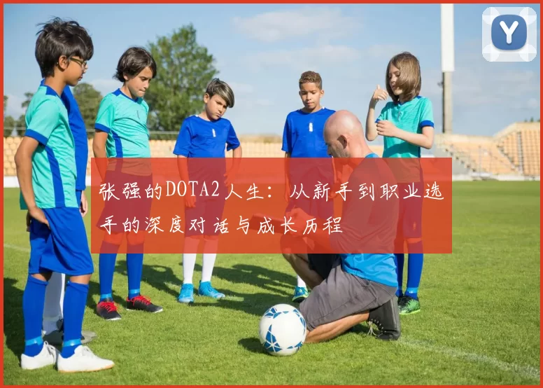 张强的DOTA2人生：从新手到职业选手的深度对话与成长历程