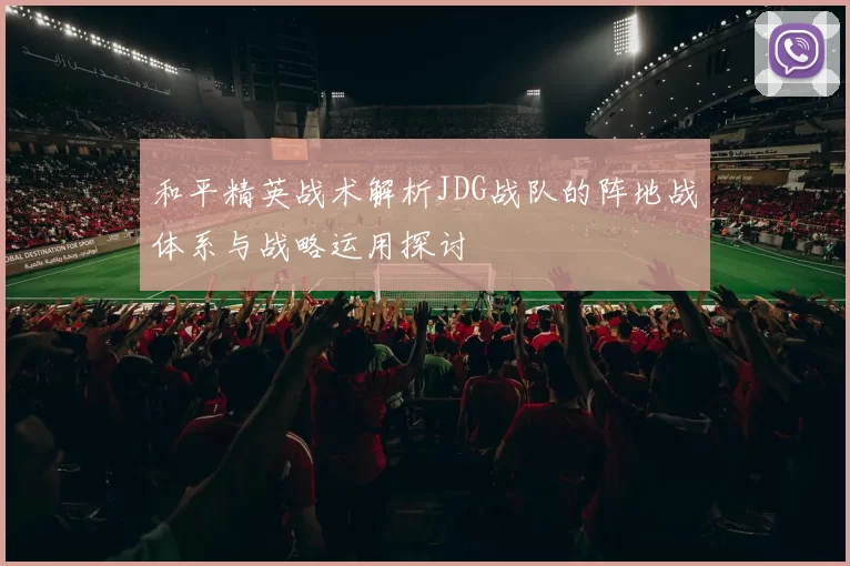 和平精英战术解析JDG战队的阵地战体系与战略运用探讨