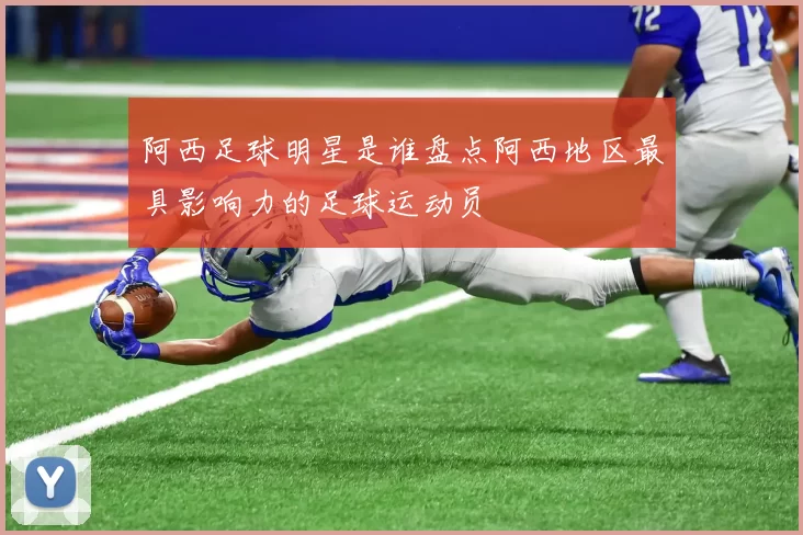 阿西足球明星是谁盘点阿西地区最具影响力的足球运动员