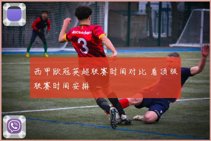西甲欧冠英超联赛时间对比 看顶级联赛时间安排