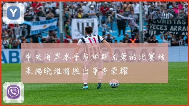 中央海岸水手与珀斯光荣的比赛结果揭晓谁将胜出争夺荣耀