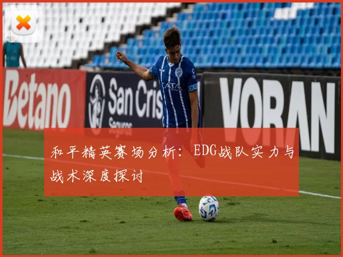 和平精英赛场分析：EDG战队实力与战术深度探讨