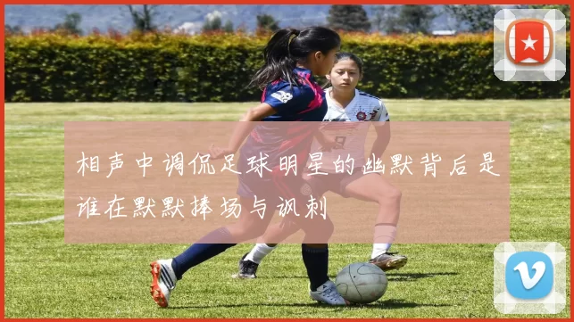 相声中调侃足球明星的幽默背后是谁在默默捧场与讽刺