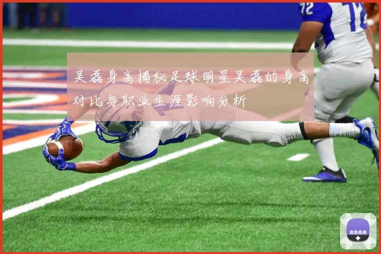 吴磊身高揭秘足球明星吴磊的身高对比与职业生涯影响分析