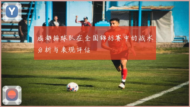 成都排球队在全国锦标赛中的战术分析与表现评估