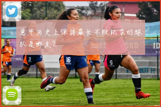 意甲历史上保持最长不败纪录的球队是哪支？