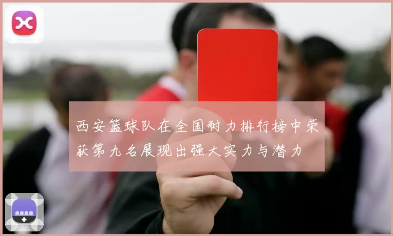 西安篮球队在全国耐力排行榜中荣获第九名展现出强大实力与潜力