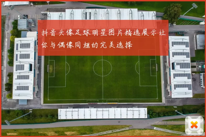 抖音头像足球明星图片精选展示让你与偶像同框的完美选择