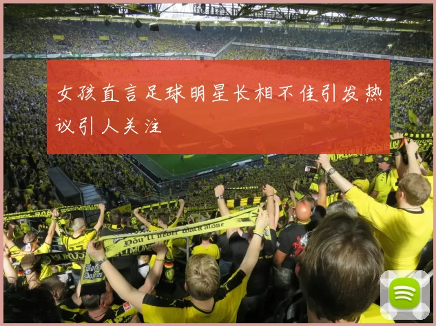 女孩直言足球明星长相不佳引发热议引人关注
