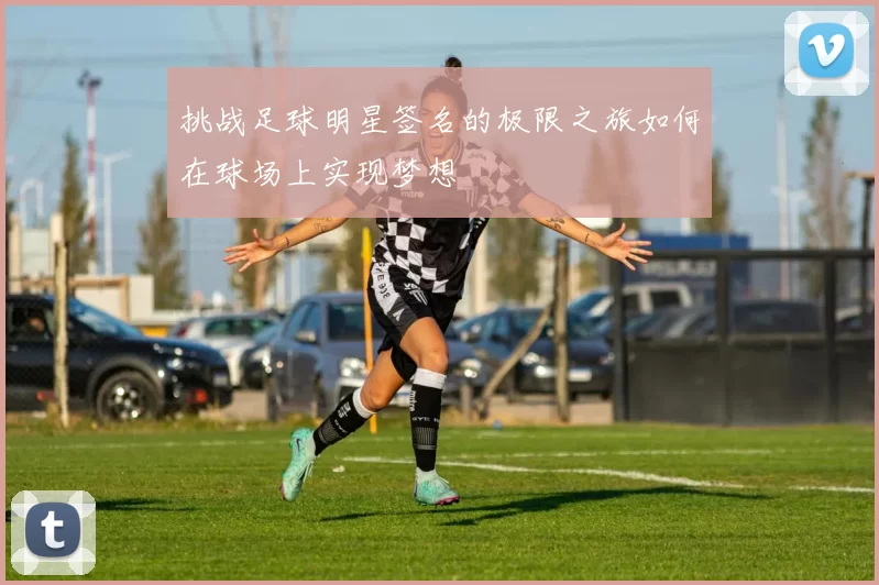 挑战足球明星签名的极限之旅如何在球场上实现梦想