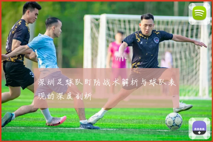 深圳足球队盯防战术解析与球队表现的深度剖析