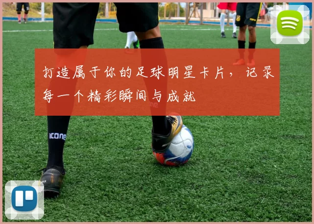 打造属于你的足球明星卡片，记录每一个精彩瞬间与成就