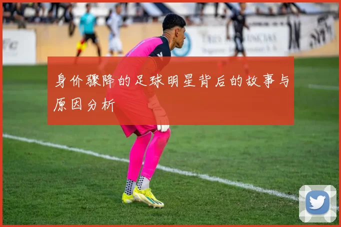 身价骤降的足球明星背后的故事与原因分析