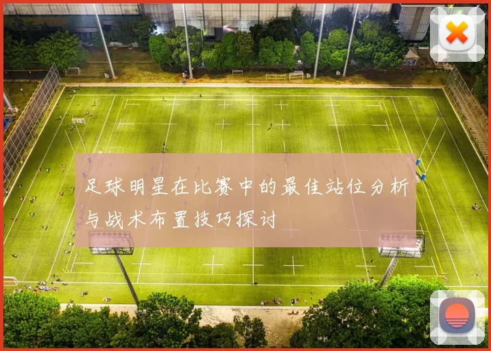 足球明星在比赛中的最佳站位分析与战术布置技巧探讨