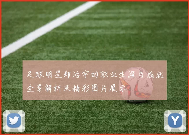 足球明星郑治宇的职业生涯与成就全景解析及精彩图片展示