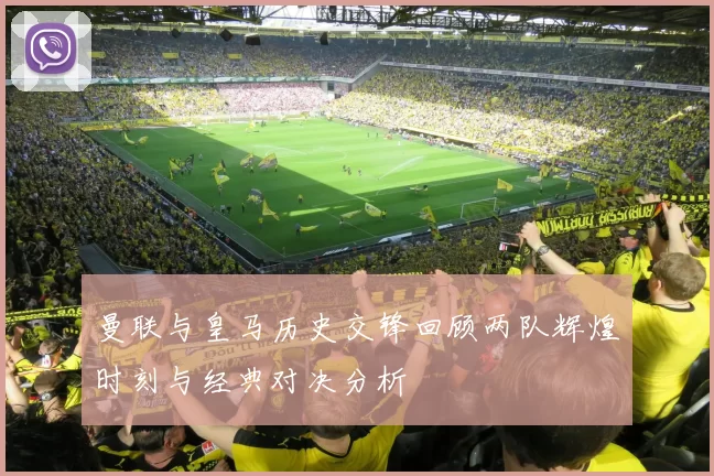 曼联与皇马历史交锋回顾两队辉煌时刻与经典对决分析
