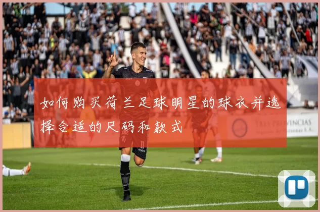如何购买荷兰足球明星的球衣并选择合适的尺码和款式