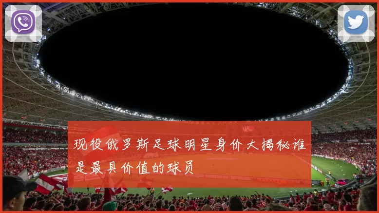 现役俄罗斯足球明星身价大揭秘谁是最具价值的球员