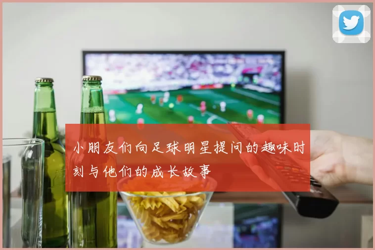 小朋友们向足球明星提问的趣味时刻与他们的成长故事